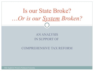 AN ANALYSIS IN SUPPORT OF  COMPREHENSIVE TAX REFORM Is our State Broke? … Or is our  System  Broken? Olde English & Western Piedmont Consortia 
