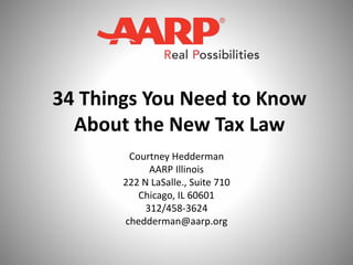 34 Things You Need to Know
About the New Tax Law
Courtney Hedderman
AARP Illinois
222 N LaSalle., Suite 710
Chicago, IL 60601
312/458-3624
chedderman@aarp.org
 