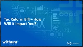 1
2021 WithumSmith+Brown, PC
Tax Reform Bill – How
Will It Impact You?
 