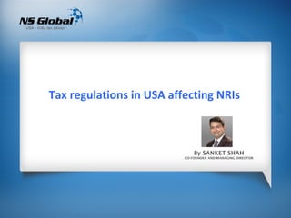 Tax regulations in USA affecting NRIs



                              By SANKET SHAH
                          CO-FOUNDER AND MANAGING DIRECTOR
 
