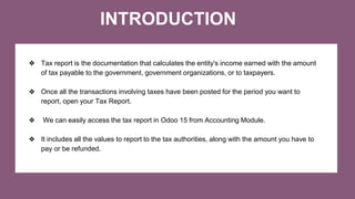 INTRODUCTION
❖ Tax report is the documentation that calculates the entity's income earned with the amount
of tax payable t...