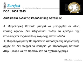 ΠΟΛ : 1058 /2015
Διαδικασία αλλαγής Φορολογικής Κατοικίας
-H Φορολογική Κατοικία μπορεί να μεταφερθεί σε άλλο
κράτος εφόσον δεν πληρούνται πλέον τα κριτήρια της
κατοικίας και της συνήθους διαμονής στην Ελλάδα
-Ο Φορολογούμενος θα πρέπει να αποδείξει στις φορολογικές
αρχές ότι δεν πληροί τα κριτήρια για Φορολογική Κατοικία
στην Ελλάδα και να προσκομίσει τα σχετικά έγγραφα
 