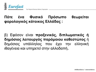 Πότε ένα Φυσικό Πρόσωπο θεωρείται
φορολογικός κάτοικος Ελλάδας :
β) Εφόσον είναι προξενικός, διπλωματικός ή
δημόσιος λειτουργός παρόμοιου καθεστώτος ή
δημόσιος υπάλληλος που έχει την ελληνική
ιθαγένεια και υπηρετεί στην αλλοδαπή.
 