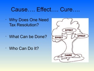 Cause…. Effect…. Cure….
•
    Why Does One Need
    Tax Resolution?

•
    What Can be Done?

•
    Who Can Do It?
 