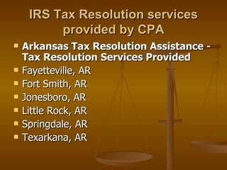 IRS Tax Resolution services
          provided by CPA
   Arkansas Tax Resolution Assistance -
    Tax Resolution Services Provided
   Fayetteville, AR
   Fort Smith, AR
   Jonesboro, AR
   Little Rock, AR
   Springdale, AR
   Texarkana, AR
 