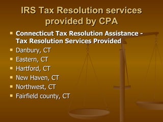 IRS Tax Resolution services
          provided by CPA
   Connecticut Tax Resolution Assistance -
    Tax Resolution Services Provided
   Danbury, CT
   Eastern, CT
   Hartford, CT
   New Haven, CT
   Northwest, CT
   Fairfield county, CT
 