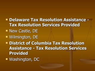    Delaware Tax Resolution Assistance -
    Tax Resolution Services Provided
   New Castle, DE
   Wilmington, DE
   District of Columbia Tax Resolution
    Assistance - Tax Resolution Services
    Provided
   Washington, DC
 