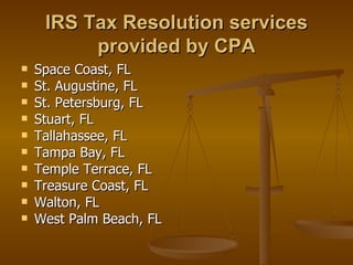 IRS Tax Resolution services
          provided by CPA
   Space Coast, FL
   St. Augustine, FL
   St. Petersburg, FL
   Stuart, FL
   Tallahassee, FL
   Tampa Bay, FL
   Temple Terrace, FL
   Treasure Coast, FL
   Walton, FL
   West Palm Beach, FL
 