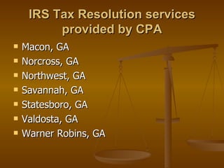 IRS Tax Resolution services
          provided by CPA
   Macon, GA
   Norcross, GA
   Northwest, GA
   Savannah, GA
   Statesboro, GA
   Valdosta, GA
   Warner Robins, GA
 