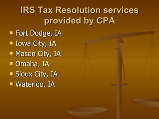 IRS Tax Resolution services
          provided by CPA
   Fort Dodge, IA
   Iowa City, IA
   Mason City, IA
   Omaha, IA
   Sioux City, IA
   Waterloo, IA
 