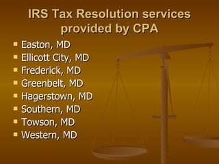 IRS Tax Resolution services
          provided by CPA
   Easton, MD
   Ellicott City, MD
   Frederick, MD
   Greenbelt, MD
   Hagerstown, MD
   Southern, MD
   Towson, MD
   Western, MD
 