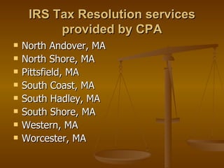 IRS Tax Resolution services
          provided by CPA
   North Andover, MA
   North Shore, MA
   Pittsfield, MA
   South Coast, MA
   South Hadley, MA
   South Shore, MA
   Western, MA
   Worcester, MA
 