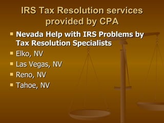 IRS Tax Resolution services
          provided by CPA
   Nevada Help with IRS Problems by
    Tax Resolution Specialists
   Elko, NV
   Las Vegas, NV
   Reno, NV
   Tahoe, NV
 