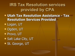IRS Tax Resolution services
          provided by CPA
   Utah Tax Resolution Assistance - Tax
    Resolution Services Provided
   Logan, UT
   Ogden, UT
   Provo, UT
   Salt Lake City, UT
   St. George, UT
 