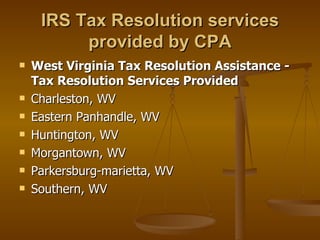 IRS Tax Resolution services
          provided by CPA
   West Virginia Tax Resolution Assistance -
    Tax Resolution Services Provided
   Charleston, WV
   Eastern Panhandle, WV
   Huntington, WV
   Morgantown, WV
   Parkersburg-marietta, WV
   Southern, WV
 