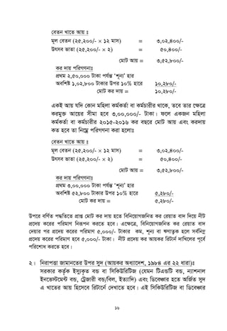 16
†eZb Lv‡Z Avq t
g~j †eZb (25,200/-  12 gvm) = 3,02,400/-
Drme fvZv (25,200/-  2) = 50,400/-
†gvU Avq = 3,52,800/-
Ki `vq cwiMYbvt
cÖ_g 2,50,000 UvKv ch©šÍ Ôk~b¨Õ nvi
Aewkó 1,02,800 UvKvi Dci 10% nv‡i 10,280/-
†gvU Ki `vq = 10,280/-
GKB Avq hw` †Kvb gwnjv Kg©KZ©v ev Kg©Pvixi _v‡K, Z‡e Zvi ‡¶‡Î
Kigy³ Av‡qi mxgv n‡e 3,00,000/- UvKv| d‡j GKRb gwnjv
Kg©KZ©v ev Kg©Pvixi 2015-2016 Ki eQ‡i †gvU Avq Ges Ki`vq
KZ n‡e Zv wb‡gœ cwiMYbv Kiv n‡jvt
†eZb Lv‡Z Avq t
g~j †eZb (25,200/-  12 gvm) = 3,02,400/-
Drme fvZv (25,200/-  2) = 50,400/-
†gvU Avq = 3,52,800/-
Ki `vq cwiMYbvt
cÖ_g 3,00,000 UvKv ch©šÍ Ôk~b¨Õ nvi
Aewkó 52,800 UvKvi Dci 10% nv‡i 5,280/-
†gvU Ki `vq = 5,280/-
Dc‡i ewY©Z c×wZ‡Z cÖvß †gvU Ki `vq n‡Z wewb‡qvMRwbZ Ki †iqvZ ev` w`‡q bxU
cÖ‡`q K‡ii cwigvY wbiƒcb Ki‡Z n‡e| G‡ÿ‡Î, wewb‡qvMRwbZ Ki †iqvZ ev`
†`qvi ci cÖ‡`q K‡ii cwigvY 5,000/- UvKvi Kg, k~b¨ ev FYvZ¡K n‡j me©wb¤œ
cÖ‡`q K‡ii cwigvY n‡e 5,000/- UvKv| bxU cÖ‡`q Ki AvqKi wiUvb© `vwL‡ji c~‡e©
cwi‡kva Ki‡Z n‡e|
2| wbivcËv Rvgvb‡Zi Dci my` (AvqKi Aa¨v‡`k, 1984 Gi 22 aviv)t
miKvi KZ…©K Bmy¨K…Z eÛ ev wmwKDwiwUR (†hgb wUGÛwU eÛ, b¨vkbvj
Bb‡f÷‡g›U eÛ, †UªRvix eÛ/wej, BZ¨vw`) Ges wW‡eÂvi n‡Z AwR©Z my`
G Lv‡Zi Avq wn‡m‡e wiUv‡b© †`Lv‡Z n‡e| GB wmwKDwiwUR ev wW‡eÂvi
 