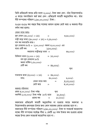 44
wZwb cÖwf‡W›U dv‡Û cÖwZ gv‡m 2,000/- UvKv Rgv †`b| Zuvi wb‡qvMKZ©vI
G dv‡Û mgcwigvY A_© Rgv †`b| cÖwf‡W›U dvÛwU Aby‡gvw`Z bq| Zuvi
bxU m¤c‡`i cwigvY 1,90,00,000/- UvKv|
2015-2016 Ki eQ‡i wgR& mv‡jnv Rvgvb n‡Ki †gvU Avq I Ki`vq bx‡P
eY©bv Kiv n‡jvt
†eZb Lv‡Z Avqt
g~j †eZb (30,000/-  12) = 3,60,000/-
evox fvov fvZv (18,000/-  12) = 2,16,000/-
ev` Ki Ae¨vnwZ cÖvß t
g~j †eZ‡bi 50% = 1,80,000/- A_ev 3,00,000/- Gi
g‡a¨ †hwU Kg = 1,80,000/-
Ki‡hvM¨ evoxfvov fvZv = 36,000/-
wPwKrmv fvZv (1,000  12) = 12,000/-
ev` g~j †eZ‡bi 10%
A_ev evwl©K 1,20,000/-
†hwU Kg = 36,000/-
k~b¨
hvZvqvZ fvZv (3,000/-  12) = 36,000/-
ev`t 30,000/- 6,000/-
†eZb Lv‡Z Avq = 4,02,000/-
†gvU Avq = 4,02,000/-
Ki`vq cwiMYbv
cÖ_g 3,00,000/- UvKv ch©šÍ k~b¨
Aewkó 1,02,000/- UvKv ch©šÍ 10% nv‡i 10,200/-
cÖ‡`q Ki = 10,200/-
Ki`vZvi cÖwf‡W›U dvÛwU Aby‡gvw`Z bv nIqvq dv‡Û Ki`vZv I
wb‡qvMKZ©vi cÖ`vbK…Z Puv`vi Rb¨ †Kvb AvqKi †iqvZ cÖ‡hvR¨ n‡e bv|
Ki`vZvi bxU m¤c‡`i cwigvY 1,90,00,000/- UvKv hv mviPvR© Av‡iv‡ci
j‡¶¨ bxU m¤c‡`i m‡e©v”P mxgv 2 †KvwU 25 jÿ UvKvi Kg nIqvq cÖ‡`q
K‡ii Dci †Kvb mviPvR© Av‡ivwcZ n‡e bv|
 