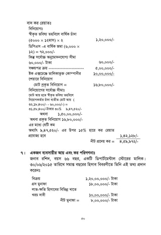 50
ev` Ki †iqvZt
wewb‡qvMt
¯^xK…Z fwel¨ Znwe‡j evwl©K Puv`v
(5000  12gvm)  2 1,20,000/-
wWwcGm -G evwl©K Rgv (6,000 
12) = 72,000/-
wKš‘ m‡e©v”P Aby‡gv`b‡hvM¨ mxgv
60,000/- UvKv 60,000/-
mÂqcÎ µq ----------------------- 5,00,000/-
óK G·‡P‡Ä ZvwjKvf‚³ †Kv¤cvbxi
‡kqv‡i wewb‡qvM
10,00,000/-
†gvU cªK…Z wewb‡qvM = 16,80,000/-
wewb‡qv‡Mi m‡e©v”P mxgvt
‡gvU Avq n‡Z ¯^xK…Z fwel¨ Znwe‡j
wb‡qvMKZ©vi Puv`v e¨ZxZ †gvU Avq (
32,18,400/- - 60,000/-) =
31,58,400/-UvKvi 30% 9,47,520/-
A_ev 1,50,00,000/-
A_ev cÖK…Z wewb‡qvM 16,80,000/-
Gi g‡a¨ †hwU Kg
A_¨v©r 9,47,520/- Gi Dci 15% nv‡i Ki †iqvZ
cÖ‡hvR¨ n‡e 1,42,128/-
bxU cÖ‡`q Ki = 4,59,972/-
7| GKRb e¨emvqxi Avq Ges Ki cwiMYbvt
Rbve iwk`, eqm 66 eQi, GKwU wWcvU©‡g›Uvj †÷v‡ii gvwjK|
30/06/2015 Zvwi‡L mgvß eQ‡ii wnmve weeiYx‡Z wZwb GB Z_¨ cÖ`vb
K‡ibt
weµq 1,20,00,000/- UvKv
MÖm gybvdv 18,00,000/- UvKv
jvf-¶wZ wnmv‡ei wewfbœ Lv‡Z
LiP `vex 10,00,000/- UvKv
bxU gybvdv = 8,00,000/- UvKv
 
