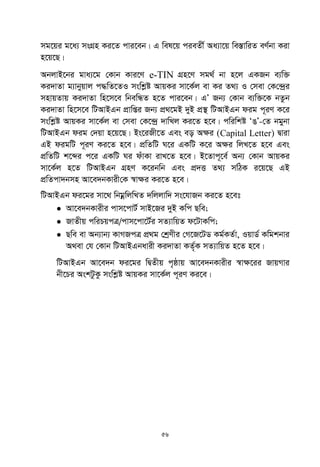 56
mg‡qi g‡a¨ msMÖn Ki‡Z cvi‡eb| G wel‡q cieZx© Aa¨v‡q we¯ÍvwiZ eY©bv Kiv
n‡q‡Q|
AbjvB‡bi gva¨‡g †Kvb Kvi‡Y e-TIN MÖn‡Y mg_© bv n‡j GKRb e¨w³
Ki`vZv g¨vbyqvj c×wZ‡ZI mswkøó AvqKi mv‡K©j ev Ki Z_¨ I †mev †K†›`ªi
mnvqZvq Ki`vZv wn‡m‡e wbewÜZ n‡Z cvi‡eb| GÕ Rb¨ †Kvb e¨w³‡K bZzb
Ki`vZv wn‡m‡e wUAvBGb cÖvwßi Rb¨ cÖ_‡gB `yB cÖ¯’ wUAvBGb dig c~iY K‡i
mswkøó AvqKi mv‡K©j ev †mev †K‡›`ª `vwLj Ki‡Z n‡e| cwiwkó ÔOÕ-†Z bgybv
wUAvBGb dig †`qv n‡q‡Q| Bs‡iRx‡Z Ges eo A¶i (Capital Letter) Øviv
GB digwU c~iY Ki‡Z n‡e| cÖwZwU N‡i GKwU K‡i A¶i wjL‡Z n‡e Ges
cÖwZwU k‡ãi c‡i GKwU Ni duvKv ivL‡Z n‡e| B‡Zvc~‡e© Ab¨ †Kvb AvqKi
mv‡K©j n‡Z wUAvBGb MÖnY K‡ibwb Ges cÖ`Ë Z_¨ mwVK i‡q‡Q GB
cÖwZcv`bmn Av‡e`bKvix†K ¯^v¶i Ki‡Z n‡e|
wUAvBGb di‡gi mv‡_ wbgœwjwLZ `wjjvw` ms‡hvRb Ki‡Z n‡et
 Av‡e`bKvixi cvm‡cvU© mvB‡Ri `yB Kwc Qwe;
 RvZxq cwiPqcÎ/cvm‡cv‡U©i mZ¨vwqZ d‡UvKwc;
 Qwe ev Ab¨vb¨ KvMRcÎ cÖ_g †kªYxi †M‡R‡UW Kg©KZ©v, IqvW© Kwgkbvi
A_ev †h †Kvb wUAvBGbavix Ki`vZv KZ©„K mZ¨vwqZ n‡Z n‡e|
wUAvBGb Av‡e`b di‡gi wØZxq c„ôvq Av‡e`bKvixi ¯^v¶‡ii RvqMvi
bx‡Pi AskUzKz mswkøó AvqKi mv‡K©j c~iY Ki‡e|
 