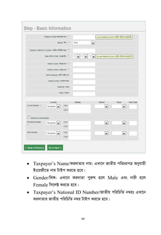 65
 Taxpayer‟s Name/Ki`vZvi bvg: GLv‡b RvZxq cwiPqcÎ Abyhvqx
Bs‡iRx‡Z bvg UvBc Ki‡Z n‡e|
 Gender/wj½: GLv‡b Ki`vZv cyiæl n‡j Male Ges bvix n‡j
Female wm‡j± Ki‡Z n‡e|
 Taxpayer‟s National ID Number/RvZxq cwiwPwZ b¤^it GLv‡b
Ki`vZvi RvZxq cwiwPwZ b¤^i UvBc Ki‡Z n‡e|
 