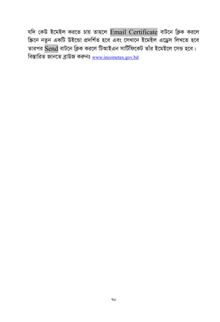 70
hw` †KD B‡gBj Ki‡Z Pvq Zvn‡j Email Certificate evU‡b wK¬K Ki‡j
w¯Œ‡b bZzb GKwU DB‡Ûv cÖ`wk©Z n‡e Ges ‡mLv‡b B‡gBj G‡Wªm wjL‡Z n‡e
Zvici Send evU‡b wK¬K Ki‡j wUAvBGb mvwU©wd‡KU Zvui B‡gB‡j ‡mÛ n‡e|
we¯ÍvwiZ Rvb‡Z eªvDR Kiæbt www.incometax.gov.bd
 