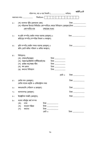 76
cwim¤c`, `vq I e¨q weeiYx (........................... Zvwi‡L)
Ki`vZvi bvgt ................... wUAvBGbt - -
1| (K) e¨emvi cyuwR (g~ja‡bi †Ri) UvKv .....................
(L) cwiPvjK wnmv‡e wjwg‡UW †Kv¤cvbx‡Z †kqvi wewb‡qvM (µqg~j¨)UvKv .....................
†Kv¤cvbxi bvg ‡kqv‡ii msL¨v
2| A-K…wl m¤cwË (AvBb m¤§Z e¨qmn µqg~j¨) t UvKv ........................
Rwg/M„n m¤cwË (m¤cwËi weeiY I Ae¯’vb)
3| K…wl m¤cwË (AvBb m¤§Z e¨qmn µqg~j¨) t UvKv .......................
Rwg (†gvU Rwgi cwigvY I Rwgi Ae¯’vb)
4| wewb‡qvMt
(K) †kqvi/wW‡eÂvi UvKv ..................
(L) mÂqcÎ/BDwbU mvwU©wd‡KU/eÛ UvKv ..................
(M) cÖvBR eÛ/mÂq ¯‹xg UvKv ..................
(N) FY cÖ`vb UvKv ..................
(O) Ab¨vb¨ wewb‡qvM UvKv ..................
†gvU = UvKv ...................
5| †gvUi hvb (µqg~j¨) UvKv ...................
†gvUi hv‡bi cÖK…wZ I †iwR‡÷ªkb b¤^i
6| AjsKvivw` (cwigvY I µqg~j¨) UvKv ...................
7| AvmevecÎ (µqg~j¨) UvKv ...................
8| B‡j±«wbK mvgMÖx (µqg~j¨) UvKv ...................
9| e¨emv ewnf~©Z A_© m¤c`
(K) bM` UvKv ...................
(L) e¨vs‡K Mw”QZ UvKv ...................
(M) Ab¨vb¨ UvKv ...................
†gvU = UvKv ...................
AvBwU-10we
 