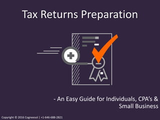 Tax Returns Preparation
- An Easy Guide for Individuals, CPA’s &
Small Business
Copyright © 2016 Cogneesol | +1-646-688-2821
 