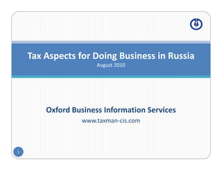 Tax Aspects for Doing Business in Russia
    T A      t f D i B i           i R i
                      August 2010




        Oxford Business Information Services
                 www.taxman‐cis.com



1
 