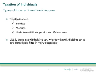 Taxation of individuals
Types of income: investment income

    Taxable income:
       Interests
       Winnings
       Yields from additional pension and life insurance


    Mostly there is a withholding tax, whereby this withholding tax is
    now considered final in many occasions




                                       13
 