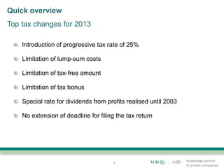 Quick overview
Top tax changes for 2013

    Introduction of progressive tax rate of 25%

    Limitation of lump-sum costs

    Limitation of tax-free amount

    Limitation of tax bonus

    Special rate for dividends from profits realised until 2003

    No extension of deadline for filing the tax return




                                       3
 