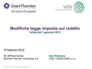 © 2015 Grant Thornton Consulting, k.s. All rights reserved.
5 Febbraio 2015
Dr. Wilfried Serles
IB Grant Thornton Consulting, k.s.
Modifiche legge imposte sul reddito
Valida dal 1 gennaio 2015
Bart Waterloos
VGD – AVOS AUDIT s.r.o.
 