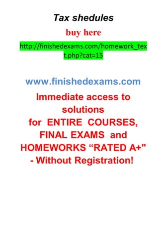 Tax shedules
buy here
http://finishedexams.com/homework_tex
t.php?cat=15
www.finishedexams.com
Immediate access to
solutions
for ENTIRE COURSES,
FINAL EXAMS and
HOMEWORKS “RATED A+"
- Without Registration!
 