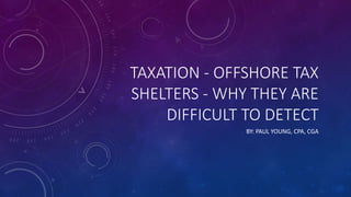 TAXATION - OFFSHORE TAX
SHELTERS - WHY THEY ARE
DIFFICULT TO DETECT
BY: PAUL YOUNG, CPA, CGA
 