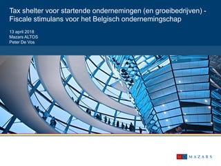 Tax shelter voor startende ondernemingen (en groeibedrijven) -
Fiscale stimulans voor het Belgisch ondernemingschap
13 april 2018
Mazars ALTOS
Peter De Vos
 