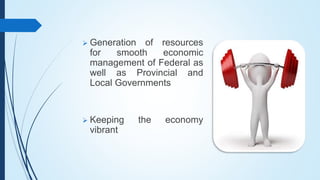  Generation of resources
for smooth economic
management of Federal as
well as Provincial and
Local Governments
 Keeping the economy
vibrant
 