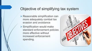 Objective of simplifying tax system
 Reasonable simplification can
more adequately combat tax
evasion and avoidance
 Simplification would make
standard enforcement policies
more effective without
increased enforcement
spending.
 
