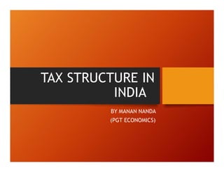 TAX STRUCTURE IN
INDIA
BY MANAN NANDA
(PGT ECONOMICS)
 