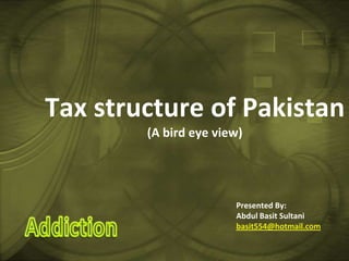 Tax structure of Pakistan(A bird eye view) Presented By: Abdul Basit Sultani basit554@hotmail.com 