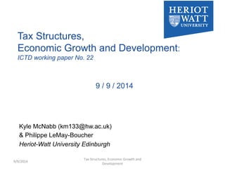 Tax Structures, 
Economic Growth and Development: 
ICTD working paper No. 22 
9 / 9 / 2014 
Kyle McNabb (km133@hw.ac.uk) 
& Philippe LeMay-Boucher 
Heriot-Watt University Edinburgh 
9/9/2014 
Tax 
Structures, 
Economic 
Growth 
and 
Development 
 