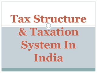 Tax Structure
& Taxation
System In
India
 