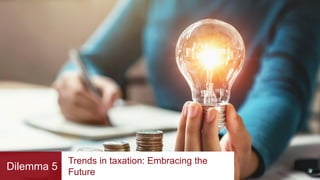 Dilemma 5
Trends in taxation: Embracing the
Future
 