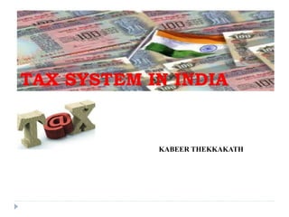 TAX SYSTEM IN INDIA
KABEER THEKKAKATH
 