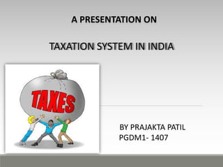 A PRESENTATION ON
TAXATION SYSTEM IN INDIA
BY PRAJAKTA PATIL
PGDM1- 1407
 