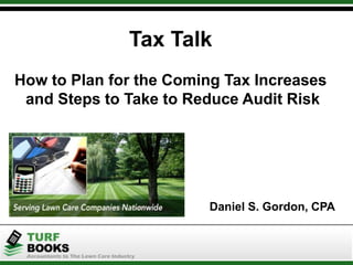 Tax Talk
How to Plan for the Coming Tax Increases
and Steps to Take to Reduce Audit Risk
Daniel S. Gordon, CPA
 
