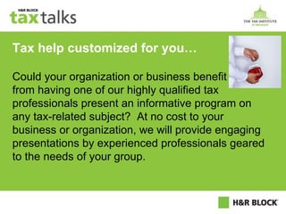 Tax help customized for you… Could your organization or business benefit from having one of our highly qualified tax professionals present an informative program on any tax-related subject?  At no cost to your business or organization, we will provide engaging presentations by experienced professionals geared to the needs of your group. 