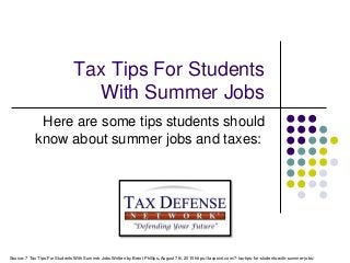 Tax Tips For Students
With Summer Jobs
Here are some tips students should
know about summer jobs and taxes:
Source: 7 Tax Tips For Students With Summer Jobs Written by Brent Phillips, August 7th, 2015 https://taxpoint.com/7-tax-tips-for-students-with-summer-jobs/
 