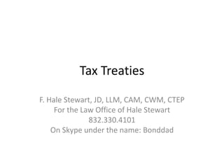 Tax Treaties

F. Hale Stewart, JD, LLM, CAM, CWM, CTEP
     For the Law Office of Hale Stewart
               832.330.4101
    On Skype under the name: Bonddad
 