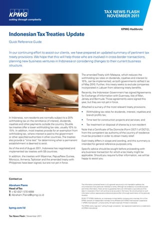 TAX NEWS FLASH
NOVEMBER 2011
Tax News Flash / November 2011
KPMG Hadibroto
In Indonesia, non-residents are normally subject to a 20%
withholding tax on the remittance of interest, dividends,
royalties and other payments outside the country. Double
tax treaties offer a lower withholding tax rate, usually 10% to
15%. In addition, most treaties provide for an exemption from
withholding tax, where interest is paid to the government
or other specified authorities in other countries.The treaties
also provide a “time test” for determining when a permanent
estabilishment is deemed to exist.
As of the end of August 2011, Indonesia has negotiated and
implemented tax treaties with 59 countries.
In addition, the treaties with Myanmar, Papua/New Guinea,
Morocco, Armenia,Tajikistan and the amended treaty with
Philippines have been signed, but are not yet in force.
IndonesianTaxTreaties Update
Quick Reference Guide
The amendedTreaty with Malaysia, which reduces the
withholding tax rates on dividends, royalties and interest to
10%, can be implemented, as both governments ratified it as
of May 2010. Further, this treaty seeks to exclude companies
incorporated in Labuan from obtaining treaty benefits.
Recently, the Indonesian Government has signed Agreements
for Exchange of Information with Guernsey, Isle of Man,
Jersey and Bermuda.Those agreements were signed this
year, but they are not yet in force.
Attached is sumary of the most relevant treaty provisions:
•	 Withholding tax rates for dividends, interest, royalties and
branch profits tax;
•	 Time test for construction projects and services; and
•	 Tax treatment on disposal of shares by a non-resident
Note that a Certificate ofTax Domicile (Form DGT-1 of DGT-2),
from the competent tax authority of the country of residence
must be provided in order to obtain treaty relief.
Each treaty differs in scope and wording, and this summary is
intended for general reference purposes only.
Specific advice should be sought before proceeding with
any business transaction for which a tax treaty might be
applicable. Should you require further information, we will be
happy to assist you.
In our continuing effort to assist our clients, we have prepared an updated summary of pertinent tax
treaty provisions.We hope that this will help those who are involved in cross-border transactions,
planning new business ventures in Indonesia or considering changes to their current business
structure.
Contact us
Abraham Pierre
Head ofTax
T: + 62 (0)21 570 4888
E: Abraham.Pierre@kpmg.co.id
kpmg.com/id
The information contained herein is of a general nature and is not intended to address the
circumstances of any particular individual or entity. Although we endeavour to provide accurate
and timely information, there can be no guarantee that such information is accurate as of the
date it is received or that it will continue to be accurate in the future. No one should act on such
information without appropriate professional advice after a thorough examination of the particular
situation.
© 2011 PT KPMG Hadibroto, an Indonesian limited liability company and a member firm of the
KPMG network of independent member firms affiliated with KPMG International Cooperative
(“KPMG International”), a Swiss entity. All rights reserved. Printed in Indonesia.
The KPMG name, logo and “cutting through complexity” are registered trademarks or trademarks
of KPMG International.
 