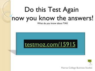 Paeroa College Business Studies Do this Test Again  now you know the answers! What do you know about TAX testmoz.com/15915 
