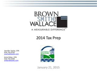 2014 Tax Prep
January 21, 2015
Jennifer Vacha, CPA
636.754.0230
jvacha@bswllc.com
Anne Ritter, CPA
636.754.0209
aritter@bswllc.com
 